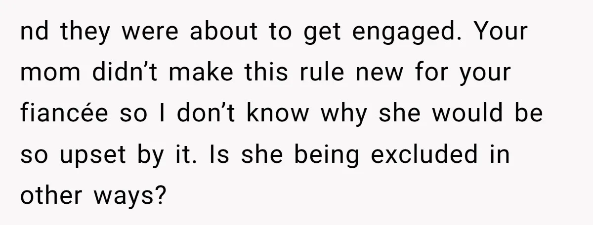 nd they were about to get engaged. Your mom didn’t make this rule new for your fiancée so I don’t know why she would be so upset by it. Is...