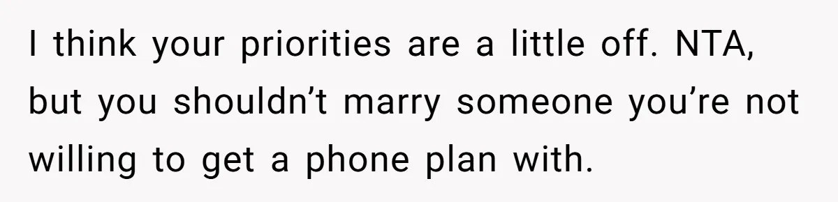 I think your priorities are a little off. NTA, but you shouldn’t marry someone you’re not willing to get a phone plan with.