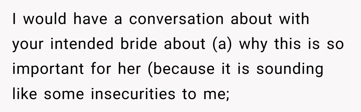 I would have a conversation about with your intended bride about (a) why this is so important for her (because it is sounding like some insecurities to me;
