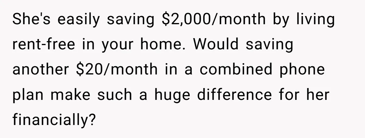 She's easily saving $2,000/month by living rent-free in your home. Would saving another $20/month in a combined phone plan make such a huge difference for her financially?