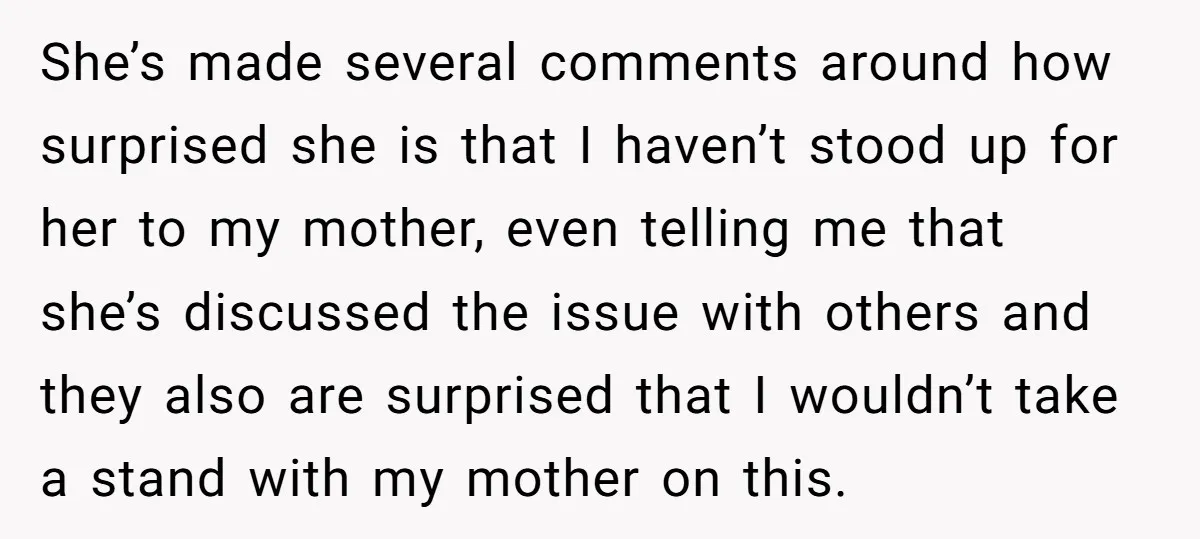 She’s made several comments around how surprised she is that I haven’t stood up for her to my mother, even telling me that she’s discussed the issue with others and...