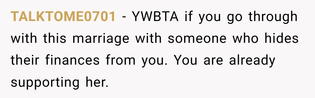 TALKTOME0701 − YWBTA if you go through with this marriage with someone who hides their finances from you. You are already supporting her.