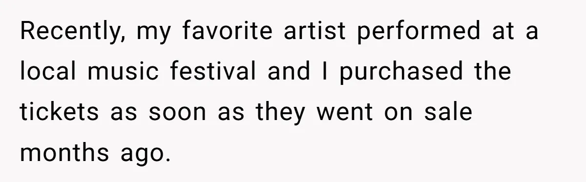 Recently, my favorite artist performed at a local music festival and I purchased the tickets as soon as they went on sale months ago.