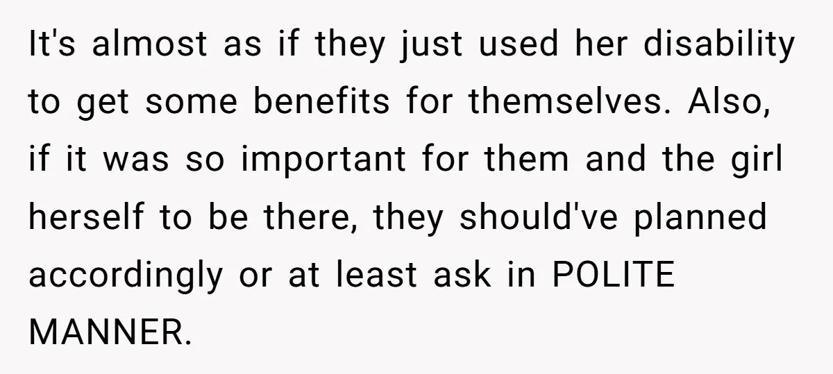 It's almost as if they just used her disability to get some benefits for themselves. Also, if it was so important for them and the girl herself to be there,...