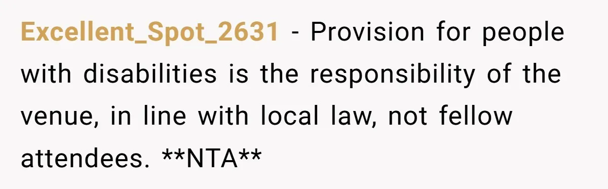 Excellent_Spot_2631 − Provision for people with disabilities is the responsibility of the venue, in line with local law, not fellow attendees. **NTA**
