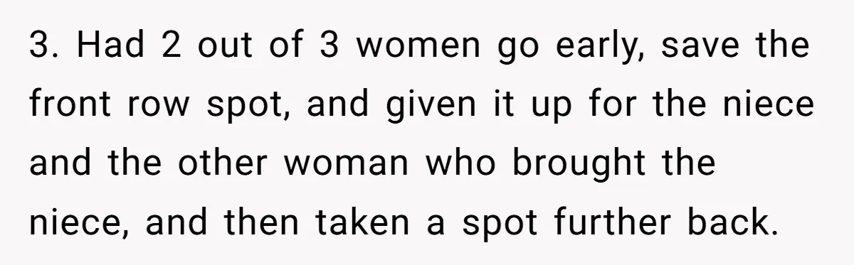 3. Had 2 out of 3 women go early, save the front row spot, and given it up for the niece and the other woman who brought the niece, and...