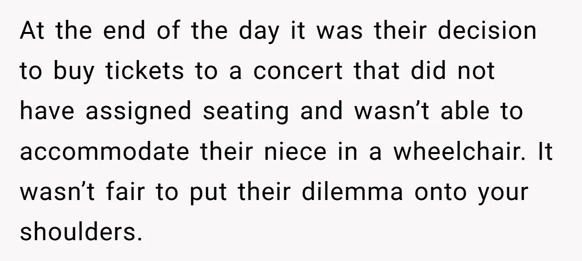 At the end of the day it was their decision to buy tickets to a concert that did not have assigned seating and wasn’t able to accommodate their niece in...