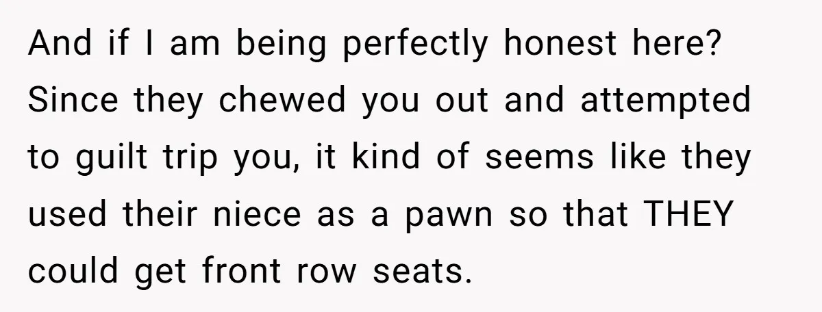 And if I am being perfectly honest here? Since they chewed you out and attempted to guilt trip you, it kind of seems like they used their niece as a...