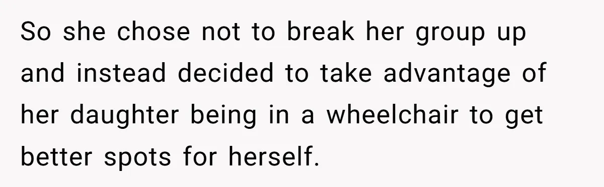 So she chose not to break her group up and instead decided to take advantage of her daughter being in a wheelchair to get better spots for herself.