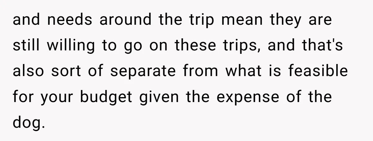 and needs around the trip mean they are still willing to go on these trips, and that's also sort of separate from what is feasible for your budget given the...