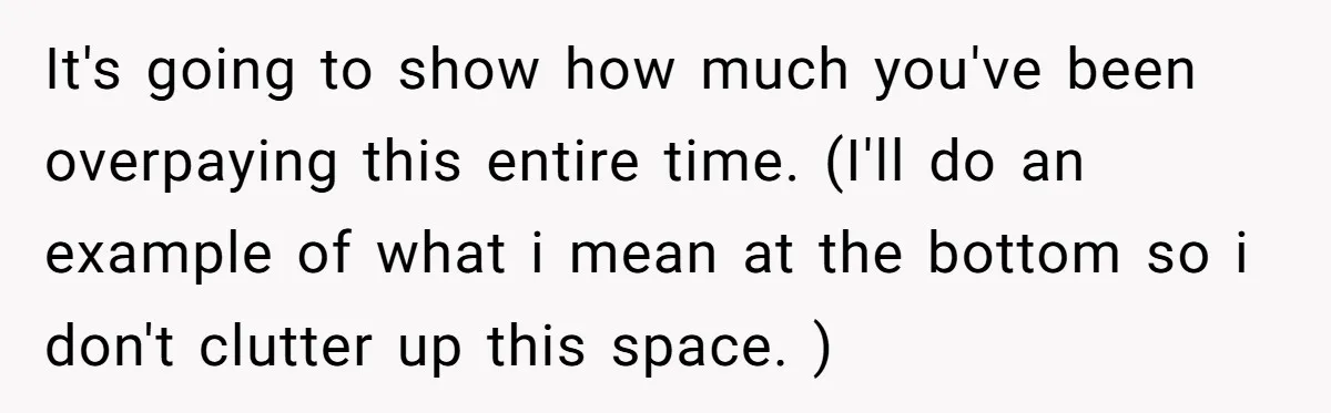 It's going to show how much you've been overpaying this entire time. (I'll do an example of what i mean at the bottom so i don't clutter up this space....
