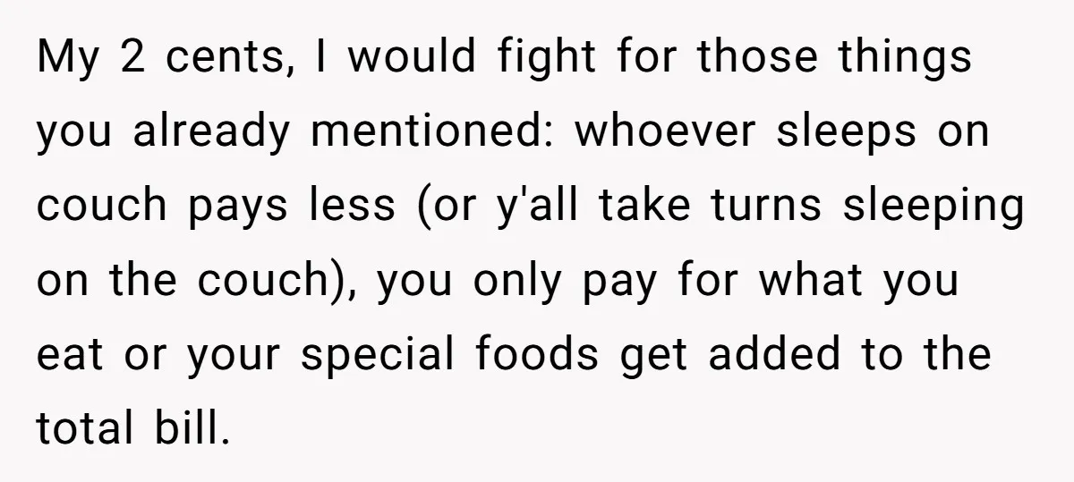 My 2 cents, I would fight for those things you already mentioned: whoever sleeps on couch pays less (or y'all take turns sleeping on the couch), you only pay for...