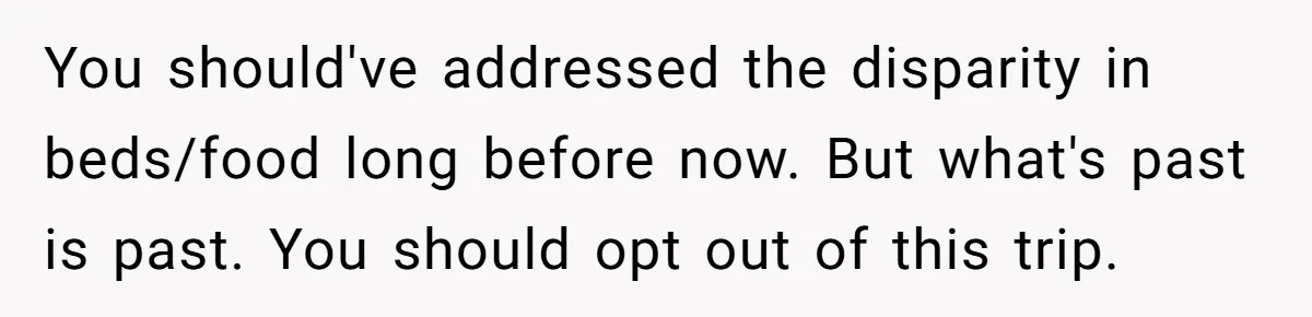 You should've addressed the disparity in beds/food long before now. But what's past is past. You should opt out of this trip.