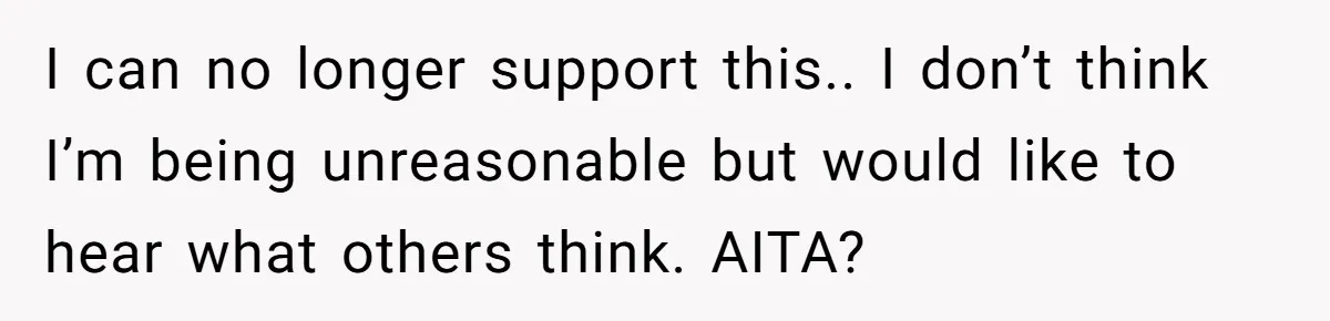 I can no longer support this.. I don’t think I’m being unreasonable but would like to hear what others think. AITA?