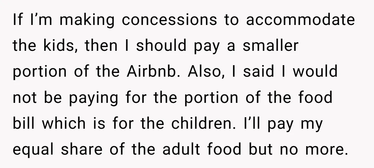 If I’m making concessions to accommodate the kids, then I should pay a smaller portion of the Airbnb. Also, I said I would not be paying for the portion of...