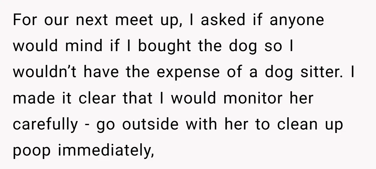 For our next meet up, I asked if anyone would mind if I bought the dog so I wouldn’t have the expense of a dog sitter. I made it clear...