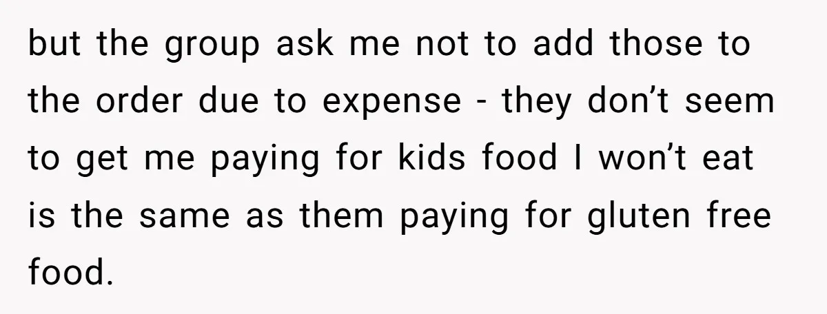 but the group ask me not to add those to the order due to expense - they don’t seem to get me paying for kids food I won’t eat is...