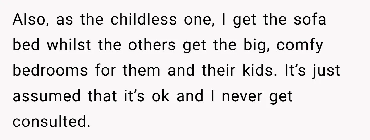 Also, as the childless one, I get the sofa bed whilst the others get the big, comfy bedrooms for them and their kids. It’s just assumed that it’s ok and...