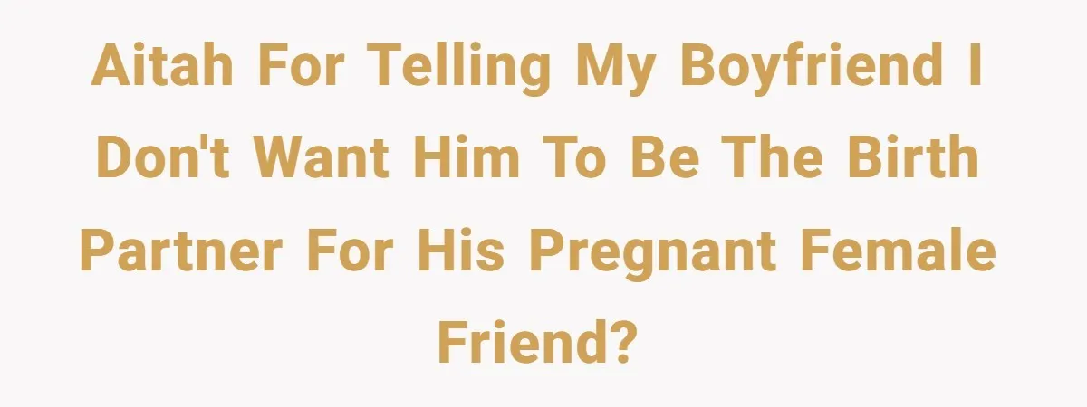 AITAH for telling my boyfriend I don't want him to be the birth partner for his pregnant female friend?