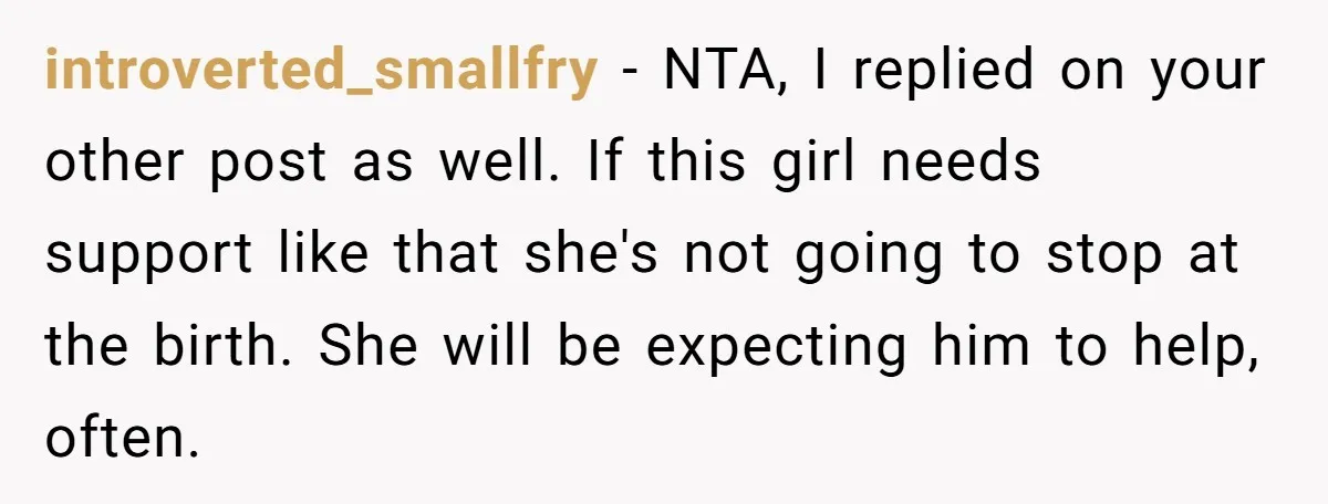 introverted_smallfry − NTA, I replied on your other post as well. If this girl needs support like that she's not going to stop at the birth. She will be expecting...