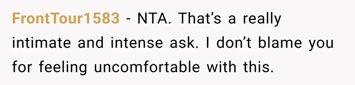 FrontTour1583 − NTA. That’s a really intimate and intense ask. I don’t blame you for feeling uncomfortable with this.