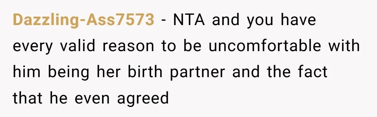 Dazzling-Ass7573 − NTA and you have every valid reason to be uncomfortable with him being her birth partner and the fact that he even agreed