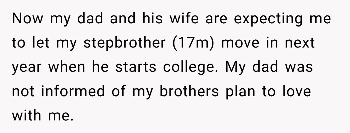 Now my dad and his wife are expecting me to let my stepbrother (17m) move in next year when he starts college. My dad was not informed of my brothers...
