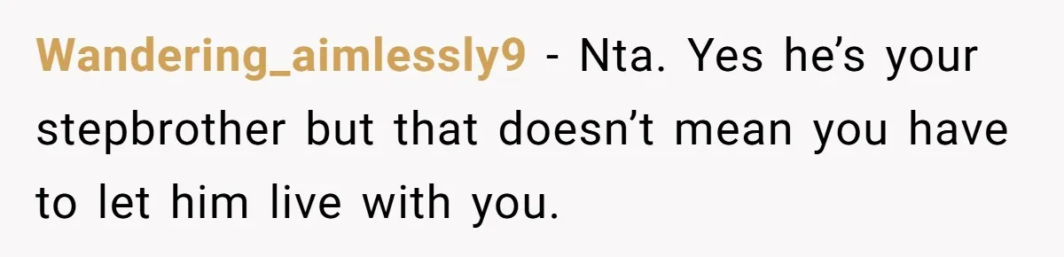 Wandering_aimlessly9 − Nta. Yes he’s your stepbrother but that doesn’t mean you have to let him live with you.