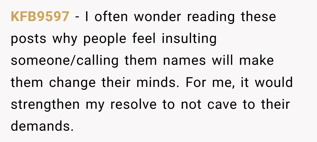 KFB9597 − I often wonder reading these posts why people feel insulting someone/calling them names will make them change their minds. For me, it would strengthen my resolve to not...