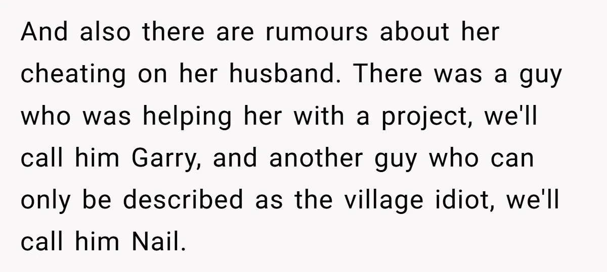 And also there are rumours about her cheating on her husband. There was a guy who was helping her with a project, we'll call him Garry, and another guy who...