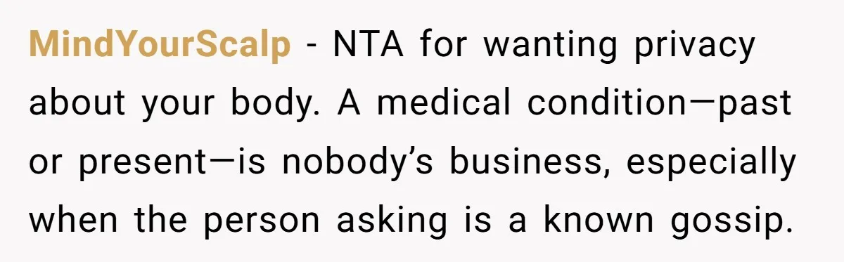 MindYourScalp - NTA for wanting privacy about your body. A medical condition—past or present—is nobody’s business, especially when the person asking is a known gossip.