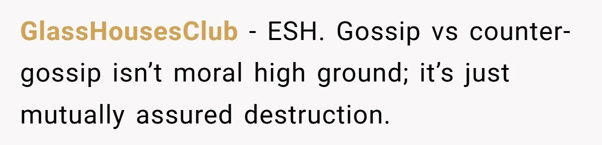 GlassHousesClub - ESH. Gossip vs counter-gossip isn’t moral high ground; it’s just mutually assured destruction.