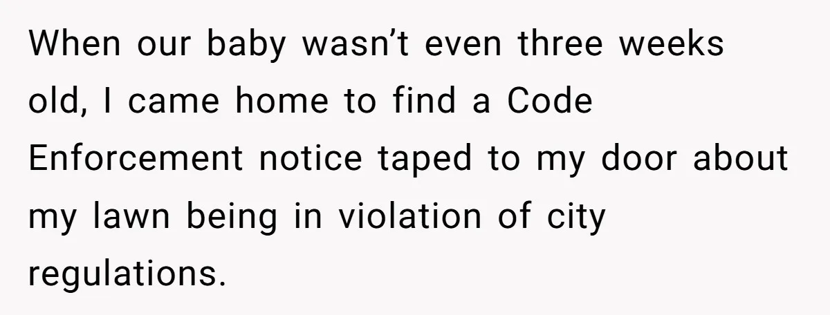 When our baby wasn’t even three weeks old, I came home to find a Code Enforcement notice taped to my door about my lawn being in violation of city regulations.