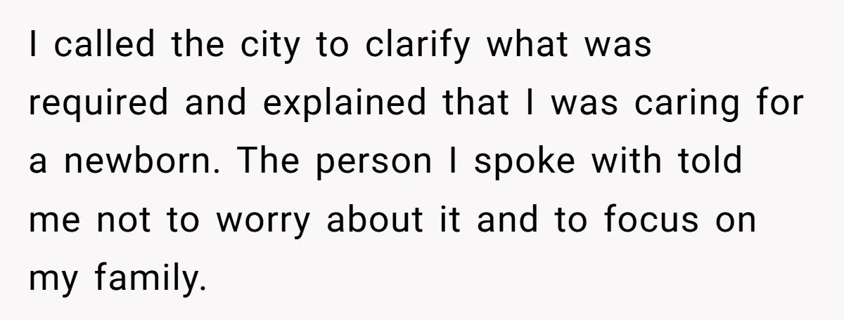 I called the city to clarify what was required and explained that I was caring for a newborn. The person I spoke with told me not to worry about it...