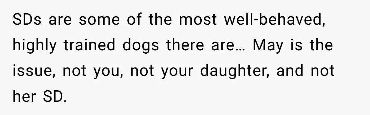 SDs are some of the most well-behaved, highly trained dogs there are… May is the issue, not you, not your daughter, and not her SD.
