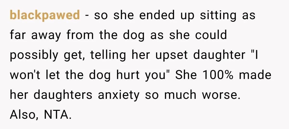 blackpawed − so she ended up sitting as far away from the dog as she could possibly get, telling her upset daughter "I won't let the dog hurt you" She...