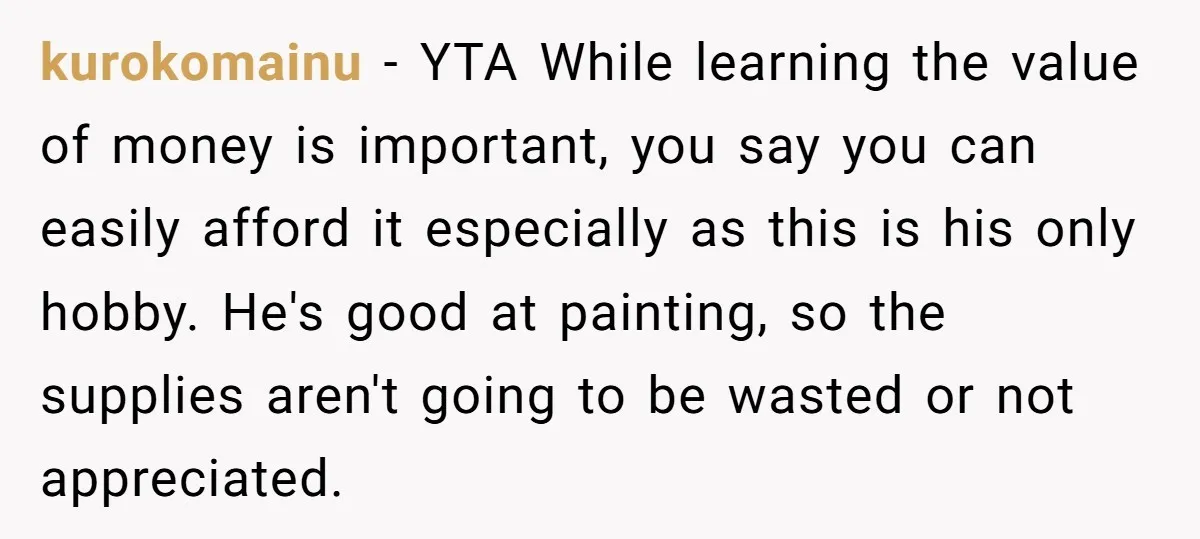 kurokomainu − YTA While learning the value of money is important, you say you can easily afford it especially as this is his only hobby. He's good at painting, so...