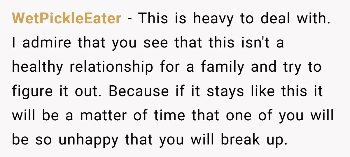 WetPickleEater - This is heavy to deal with. I admire that you see that this isn't a healthy relationship for a family and try to figure it out. Because if...