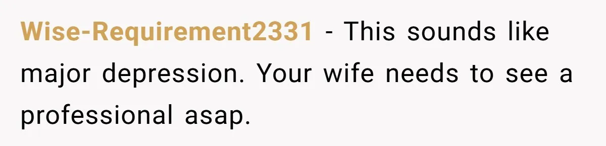 Wise-Requirement2331 - This sounds like major depression. Your wife needs to see a professional asap.