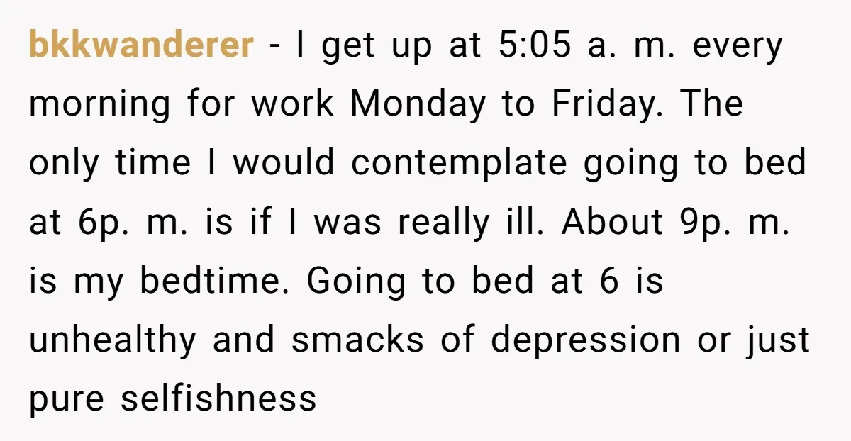 bkkwanderer - I get up at 5:05 a. m. every morning for work Monday to Friday. The only time I would contemplate going to bed at 6p. m. is if...