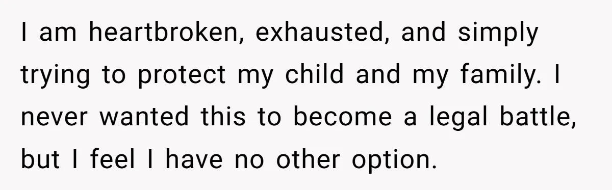 I am heartbroken, exhausted, and simply trying to protect my child and my family. I never wanted this to become a legal battle, but I feel I have no other...