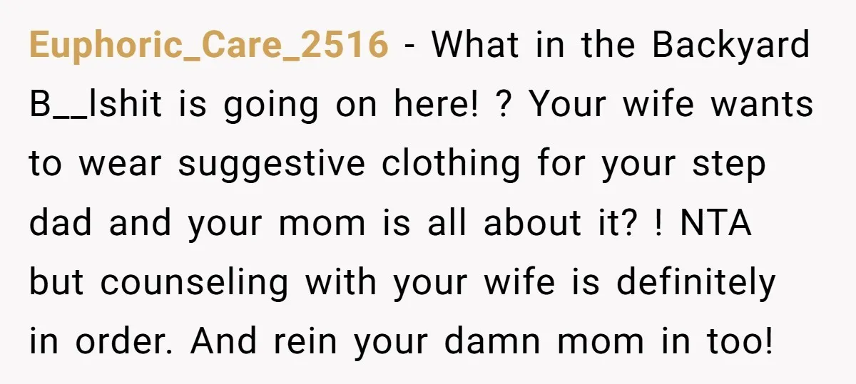 Euphoric_Care_2516 - What in the Backyard B__lshit is going on here! ? Your wife wants to wear suggestive clothing for your step dad and your mom is all about it?...