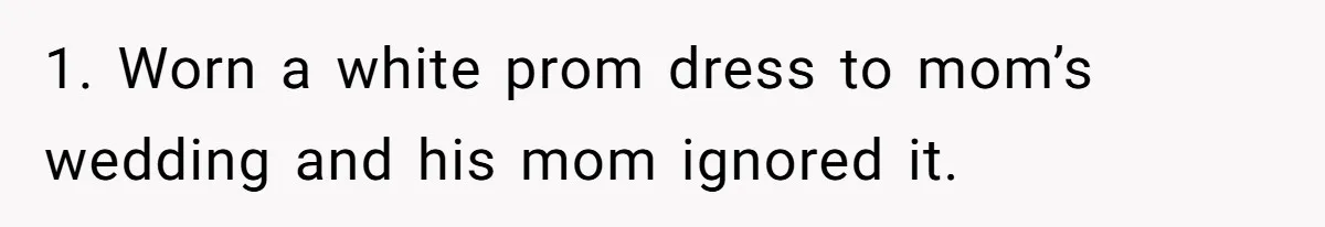 1. Worn a white prom dress to mom’s wedding and his mom ignored it.