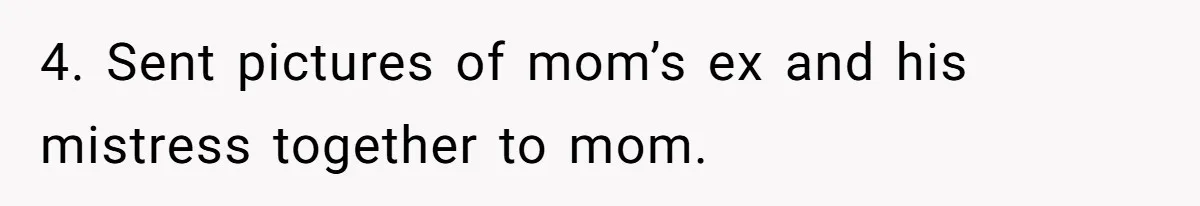 4. Sent pictures of mom’s ex and his mistress together to mom.