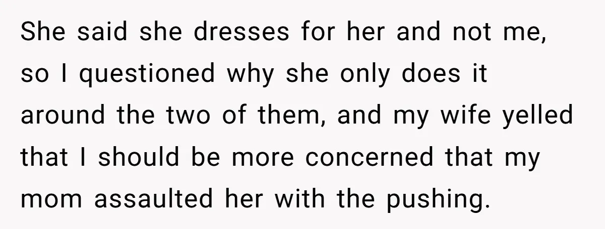 She said she dresses for her and not me, so I questioned why she only does it around the two of them, and my wife yelled that I should be...