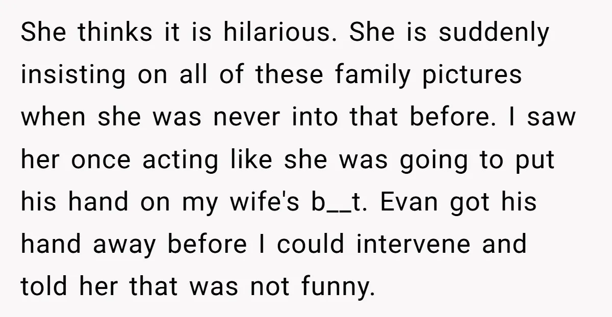She thinks it is hilarious. She is suddenly insisting on all of these family pictures when she was never into that before. I saw her once acting like she was...