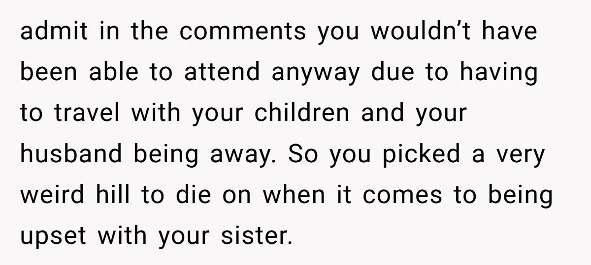 admit in the comments you wouldn’t have been able to attend anyway due to having to travel with your children and your husband being away. So you picked a very...