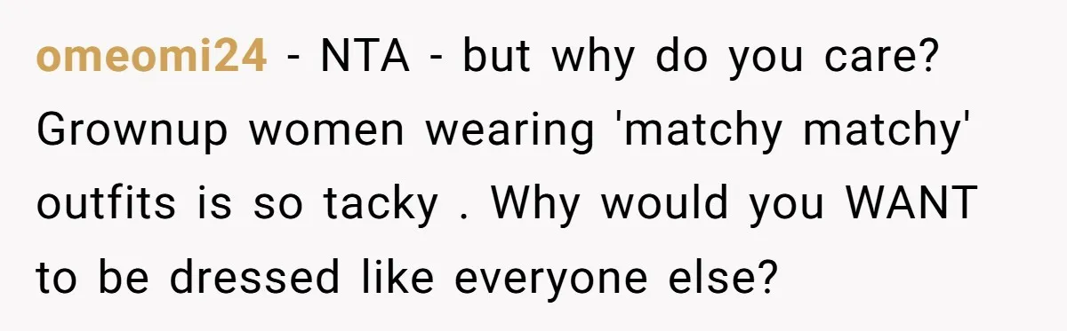 omeomi24 - NTA - but why do you care? Grownup women wearing 'matchy matchy' outfits is so tacky . Why would you WANT to be dressed like everyone else?
