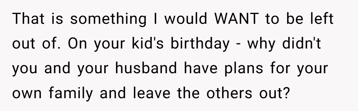 That is something I would WANT to be left out of. On your kid's birthday - why didn't you and your husband have plans for your own family and leave...