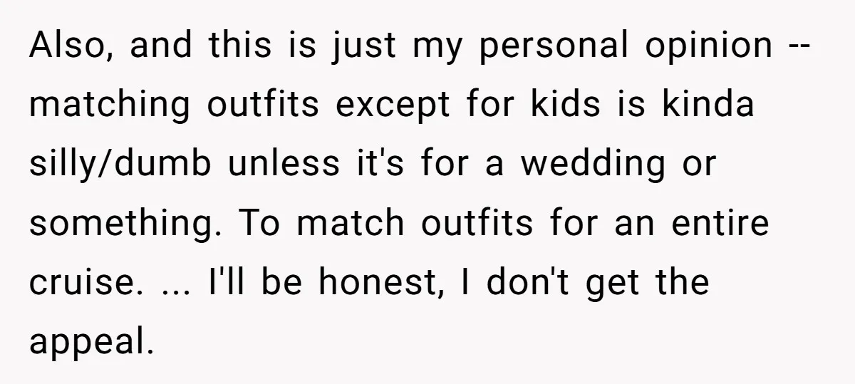 Also, and this is just my personal opinion -- matching outfits except for kids is kinda silly/dumb unless it's for a wedding or something. To match outfits for an entire...